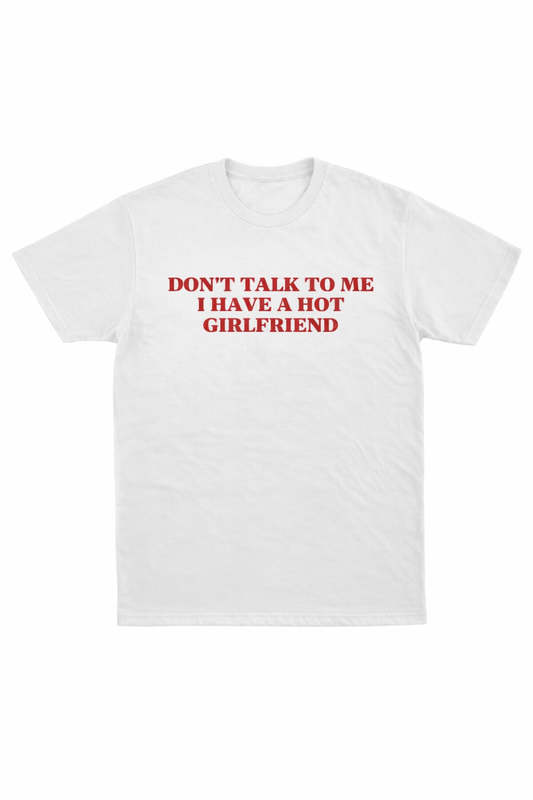 Don’t Talk To Me I Have A Hot Girlfriend T-Shirt