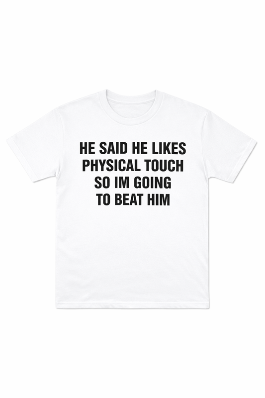 He Said He Likes Physical Touch So I’m Going To Beat Him T-Shirt
