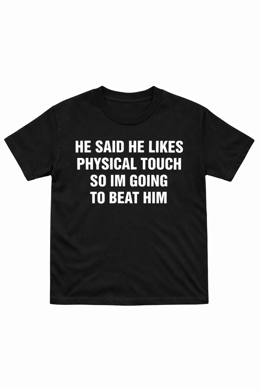 He Said He Likes Physical Touch So I’m Going To Beat Him T-Shirt