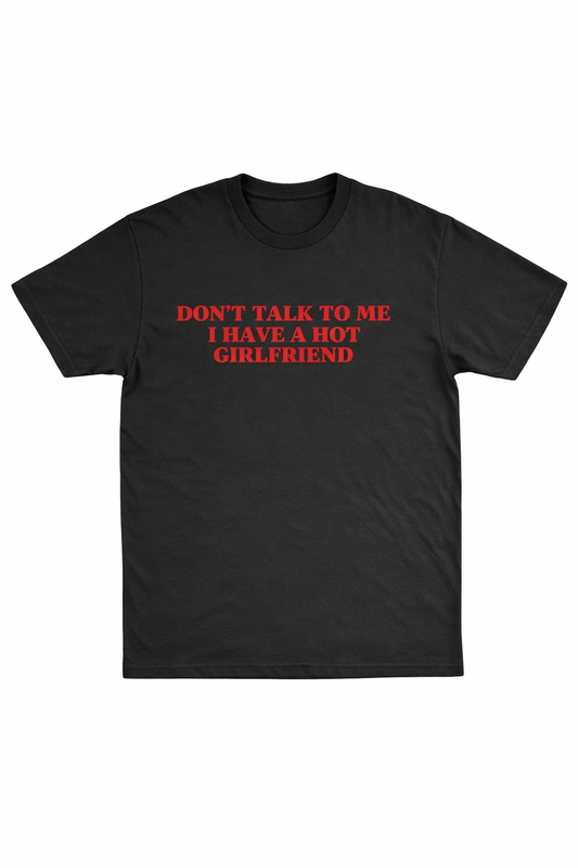 Don’t Talk To Me I Have A Hot Girlfriend T-Shirt